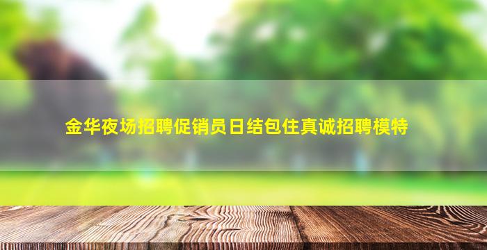 金华夜场招聘促销员日结包住真诚招聘模特